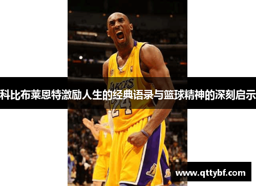 科比布莱恩特激励人生的经典语录与篮球精神的深刻启示 科比布莱恩特激励人生的经典语录与篮球精神的深刻启示