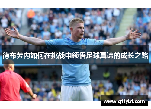 德布劳内如何在挑战中领悟足球真谛的成长之路 德布劳内如何在挑战中领悟足球真谛的成长之路
