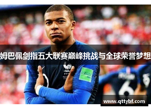 姆巴佩剑指五大联赛巅峰挑战与全球荣誉梦想