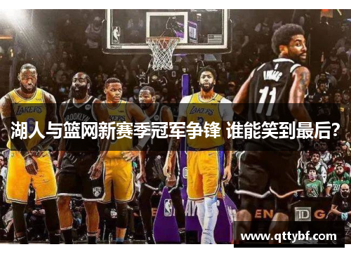 湖人与篮网新赛季冠军争锋 谁能笑到最后？
