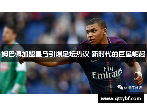 姆巴佩加盟皇马引爆足坛热议 新时代的巨星崛起