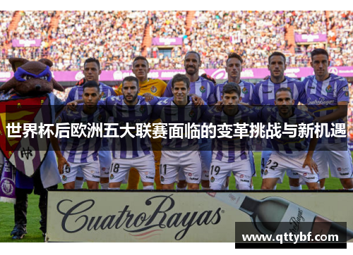 世界杯后欧洲五大联赛面临的变革挑战与新机遇