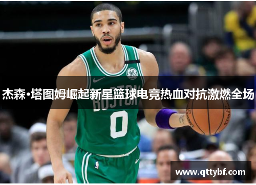 杰森·塔图姆崛起新星篮球电竞热血对抗激燃全场