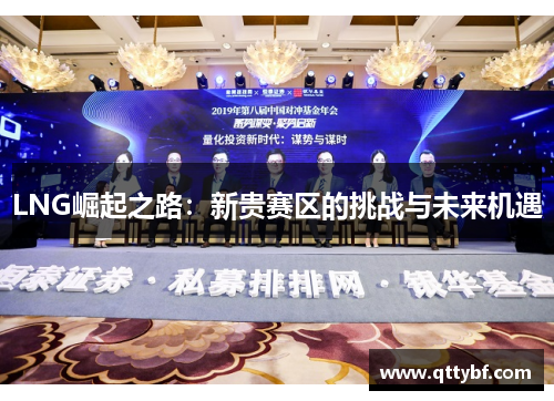 LNG崛起之路:新贵赛区的挑战与未来机遇 LNG崛起之路:新贵赛区的挑战与未来机遇