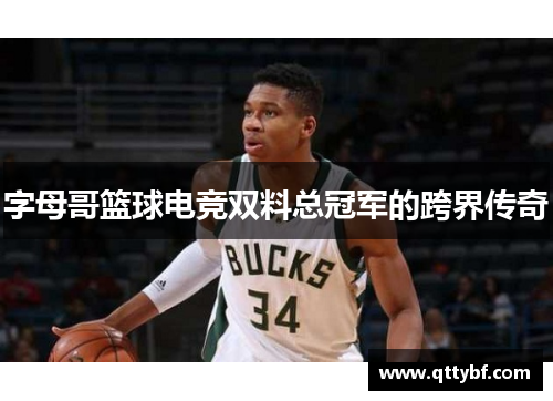 字母哥篮球电竞双料总冠军的跨界传奇 字母哥篮球电竞双料总冠军的跨界传奇