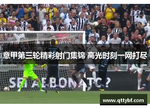 意甲第三轮精彩射门集锦 高光时刻一网打尽 意甲第三轮精彩射门集锦 高光时刻一网打尽