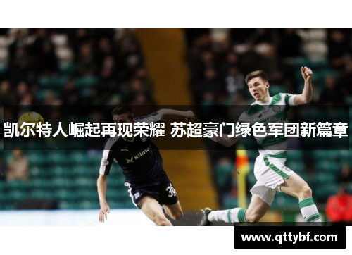 凯尔特人崛起再现荣耀 苏超豪门绿色军团新篇章 凯尔特人崛起再现荣耀 苏超豪门绿色军团新篇章
