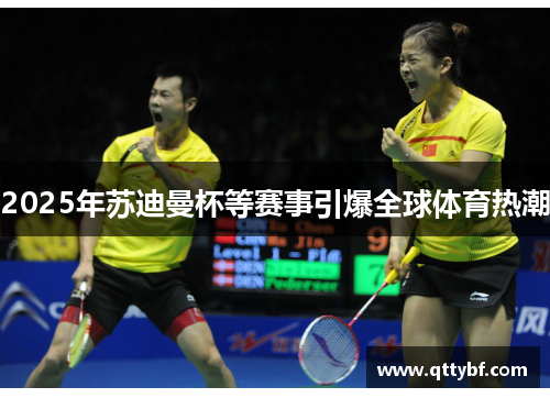 2025年苏迪曼杯等赛事引爆全球体育热潮