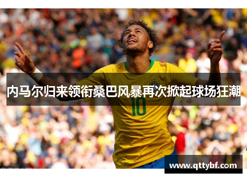 内马尔归来领衔桑巴风暴再次掀起球场狂潮
