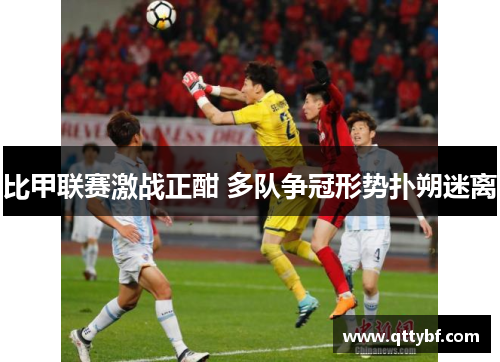 比甲联赛激战正酣 多队争冠形势扑朔迷离