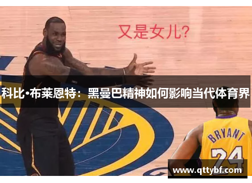 科比·布莱恩特:黑曼巴精神如何影响当代体育界 科比·布莱恩特:黑曼巴精神如何影响当代体育界