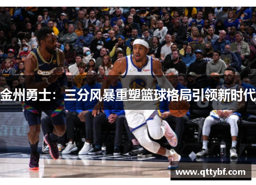金州勇士：三分风暴重塑篮球格局引领新时代