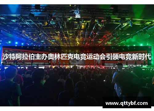 沙特阿拉伯主办奥林匹克电竞运动会引领电竞新时代 沙特阿拉伯主办奥林匹克电竞运动会引领电竞新时代