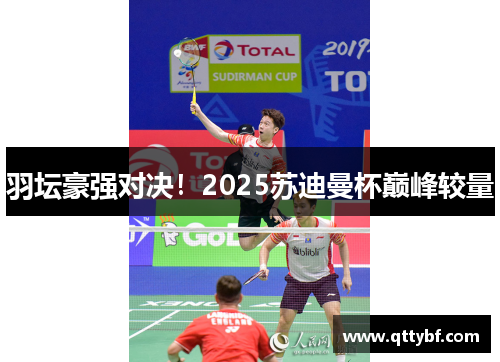 羽坛豪强对决！2025苏迪曼杯巅峰较量
