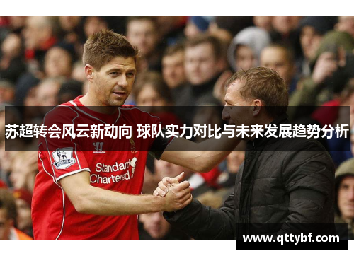 苏超转会风云新动向 球队实力对比与未来发展趋势分析