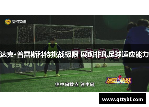 达克·普雷斯科特挑战极限 展现非凡足球适应能力