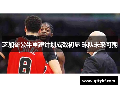 芝加哥公牛重建计划成效初显 球队未来可期