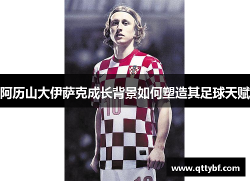 阿历山大伊萨克成长背景如何塑造其足球天赋