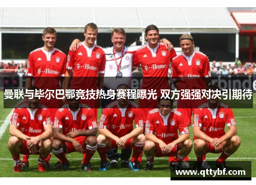 曼联与毕尔巴鄂竞技热身赛程曝光 双方强强对决引期待 曼联与毕尔巴鄂竞技热身赛程曝光 双方强强对决引期待