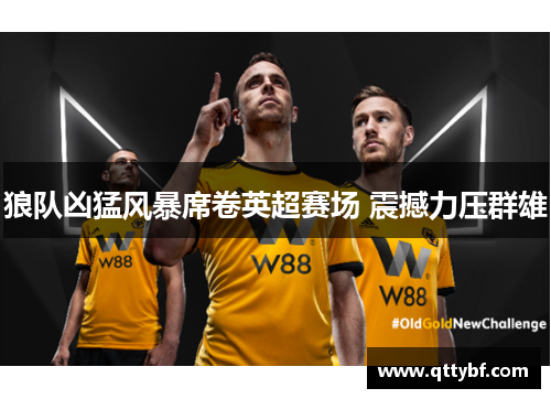 狼队凶猛风暴席卷英超赛场 震撼力压群雄
