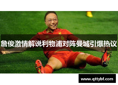 詹俊激情解说利物浦对阵曼城引爆热议 詹俊激情解说利物浦对阵曼城引爆热议