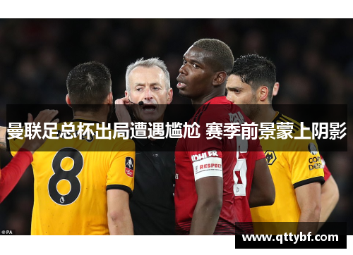 曼联足总杯出局遭遇尴尬 赛季前景蒙上阴影 曼联足总杯出局遭遇尴尬 赛季前景蒙上阴影