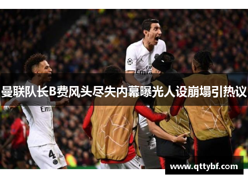 曼联队长B费风头尽失内幕曝光人设崩塌引热议