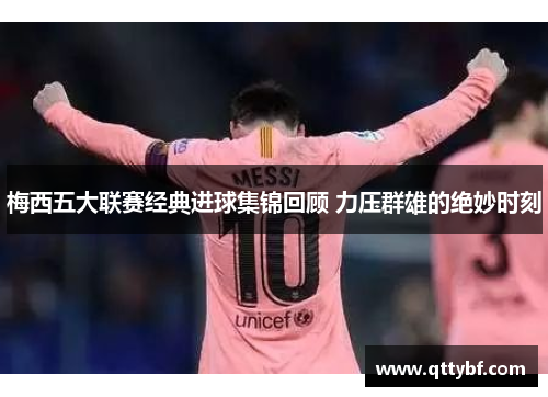 梅西五大联赛经典进球集锦回顾 力压群雄的绝妙时刻