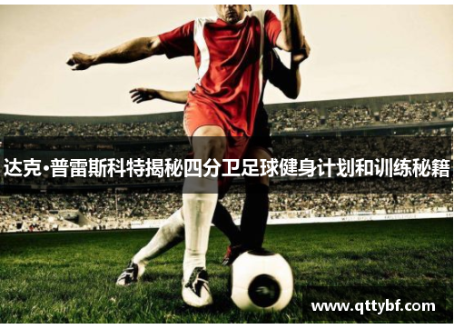 达克·普雷斯科特揭秘四分卫足球健身计划和训练秘籍