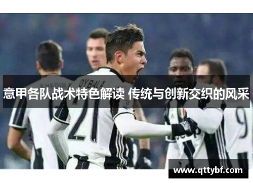 意甲各队战术特色解读 传统与创新交织的风采 意甲各队战术特色解读 传统与创新交织的风采