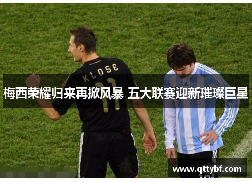 梅西荣耀归来再掀风暴 五大联赛迎新璀璨巨星