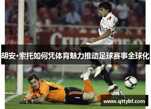 胡安·索托如何凭体育魅力推动足球赛事全球化 胡安·索托如何凭体育魅力推动足球赛事全球化