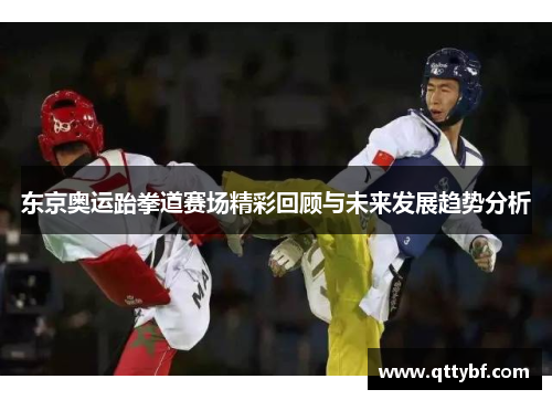 东京奥运跆拳道赛场精彩回顾与未来发展趋势分析