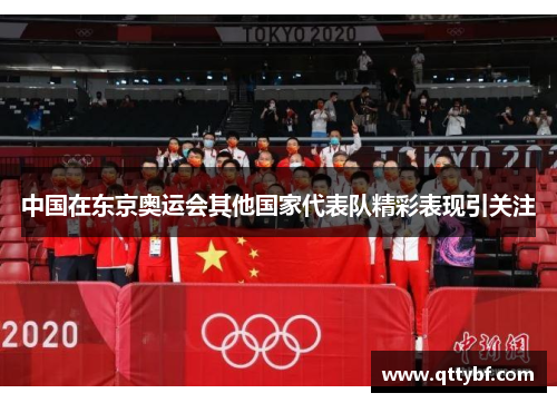 中国在东京奥运会其他国家代表队精彩表现引关注 中国在东京奥运会其他国家代表队精彩表现引关注