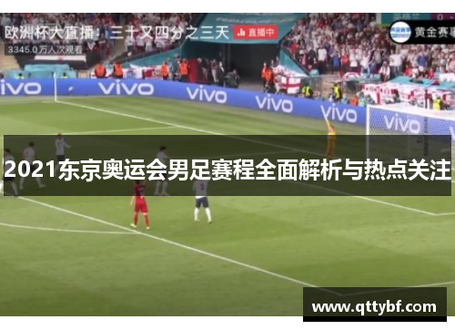 2021东京奥运会男足赛程全面解析与热点关注 2021东京奥运会男足赛程全面解析与热点关注