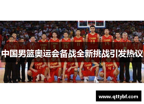 中国男篮奥运会备战全新挑战引发热议