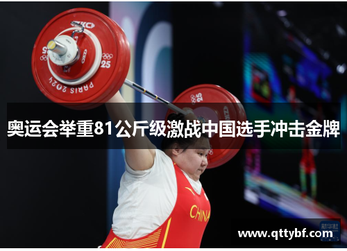 奥运会举重81公斤级激战中国选手冲击金牌 奥运会举重81公斤级激战中国选手冲击金牌