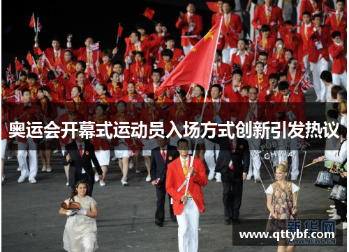 奥运会开幕式运动员入场方式创新引发热议 奥运会开幕式运动员入场方式创新引发热议