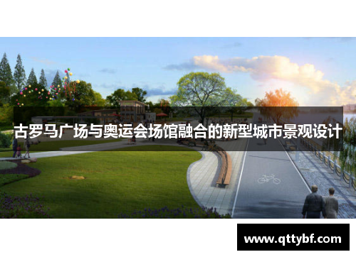 古罗马广场与奥运会场馆融合的新型城市景观设计 古罗马广场与奥运会场馆融合的新型城市景观设计