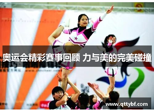 奥运会精彩赛事回顾 力与美的完美碰撞 奥运会精彩赛事回顾 力与美的完美碰撞