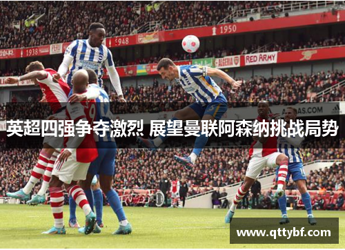 英超四强争夺激烈 展望曼联阿森纳挑战局势